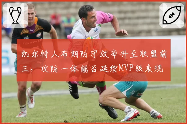 凯尔特人布朗防守效率升至联盟前三，攻防一体能否延续MVP级表现