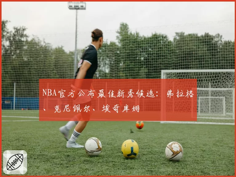 NBA官方公布最佳新秀候选：弗拉格、克尼佩尔、埃奇库姆