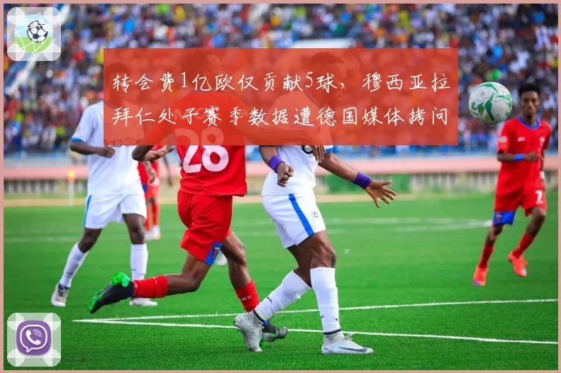 转会费1亿欧仅贡献5球，穆西亚拉拜仁处子赛季数据遭德国媒体拷问