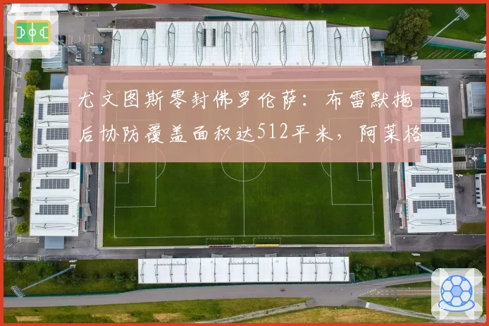 尤文图斯零封佛罗伦萨:布雷默拖后协防覆盖面积达512平米,阿莱格里防守回归