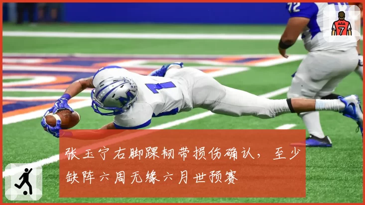 张玉宁右脚踝韧带损伤确认，至少缺阵六周无缘六月世预赛