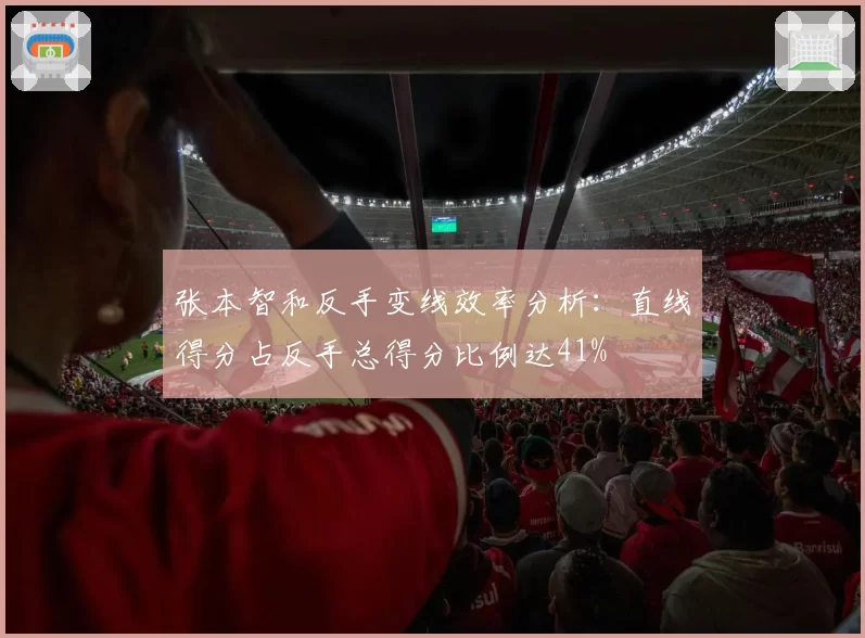 张本智和反手变线效率分析：直线得分占反手总得分比例达41%