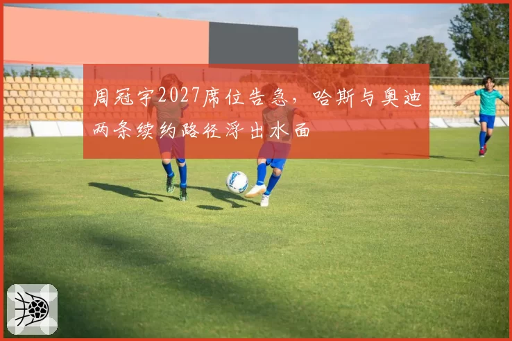 周冠宇2027席位告急，哈斯与奥迪两条续约路径浮出水面