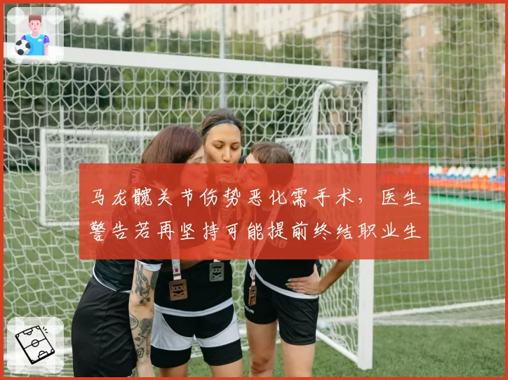 马龙髋关节伤势恶化需手术,医生警告若再坚持可能提前终结职业生涯