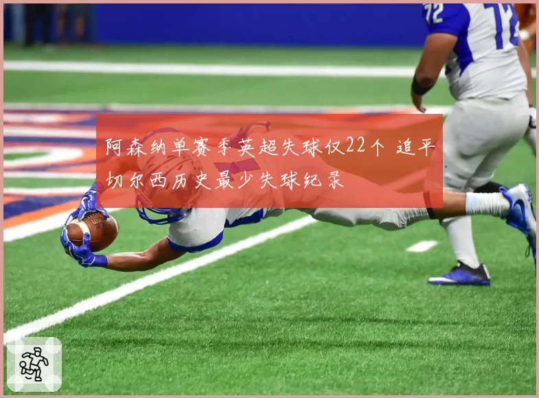 阿森纳单赛季英超失球仅22个 追平切尔西历史最少失球纪录