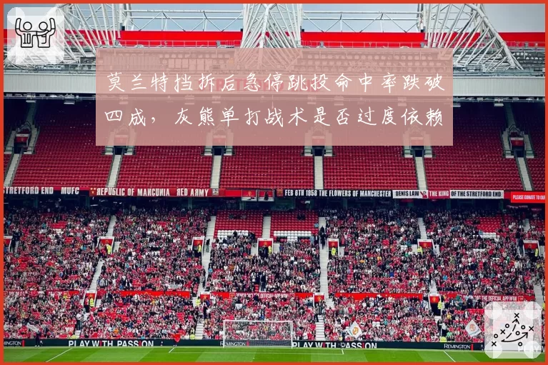 莫兰特挡拆后急停跳投命中率跌破四成,灰熊单打战术是否过度依赖?