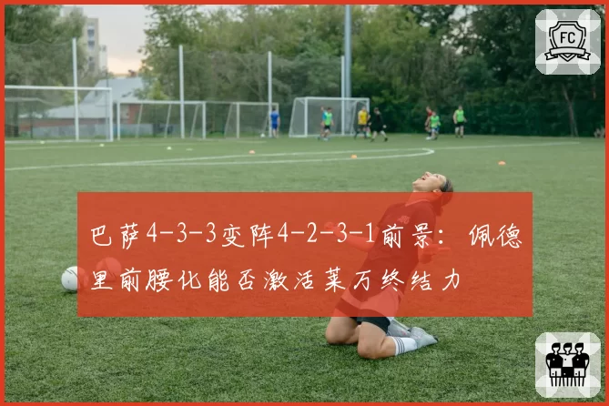 巴萨4-3-3变阵4-2-3-1前景：佩德里前腰化能否激活莱万终结力