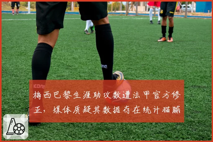 梅西巴黎生涯助攻数遭法甲官方修正,媒体质疑其数据存在统计猫腻