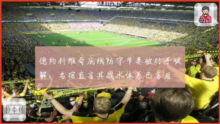 德约科维奇底线防守节奏被对手破解，名宿直言其战术体系已落后