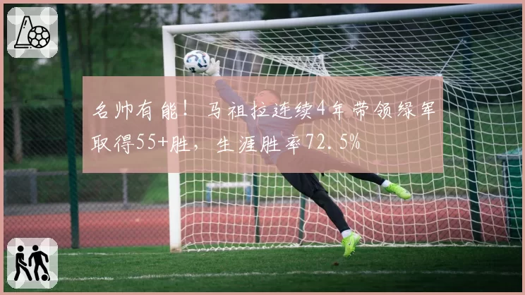 名帅有能！马祖拉连续4年带领绿军取得55+胜，生涯胜率72.5%