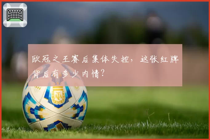 欧冠之王赛后集体失控，这张红牌背后有多少内情？