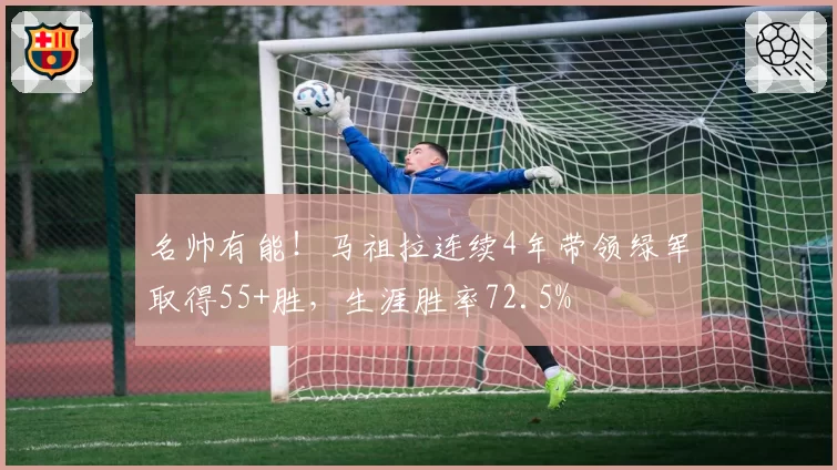 名帅有能！马祖拉连续4年带领绿军取得55+胜，生涯胜率72.5%