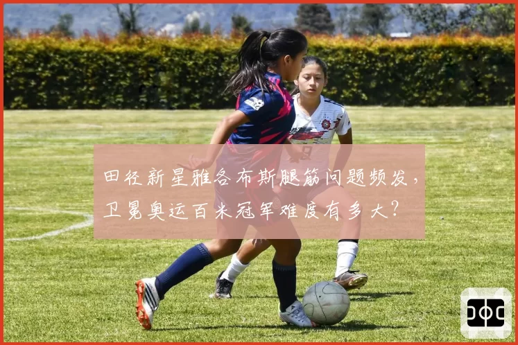 田径新星雅各布斯腿筋问题频发，卫冕奥运百米冠军难度有多大？