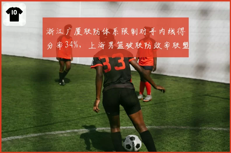 浙江广厦联防体系限制对手内线得分率34%，上海男篮破联防效率联盟垫底