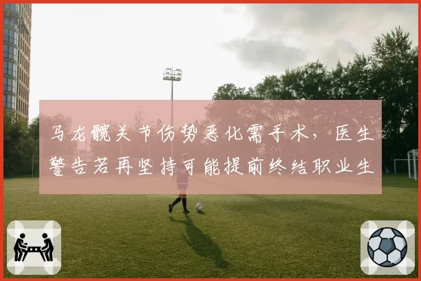 马龙髋关节伤势恶化需手术,医生警告若再坚持可能提前终结职业生涯