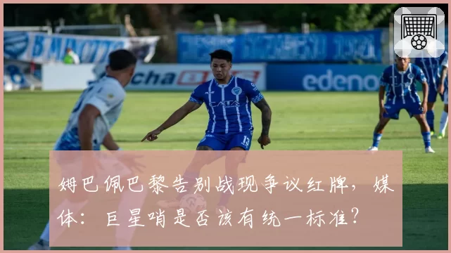 姆巴佩巴黎告别战现争议红牌，媒体：巨星哨是否该有统一标准？